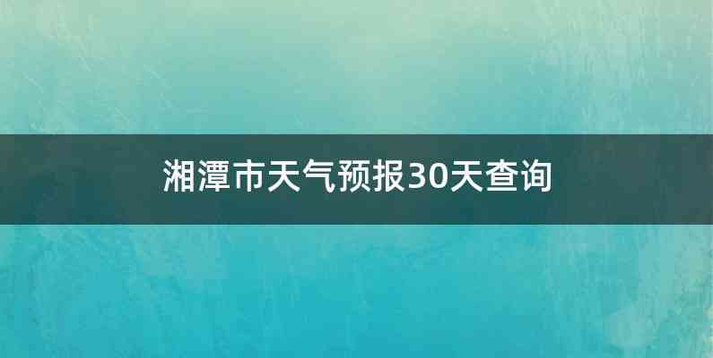 湘潭市天气预报30天查询