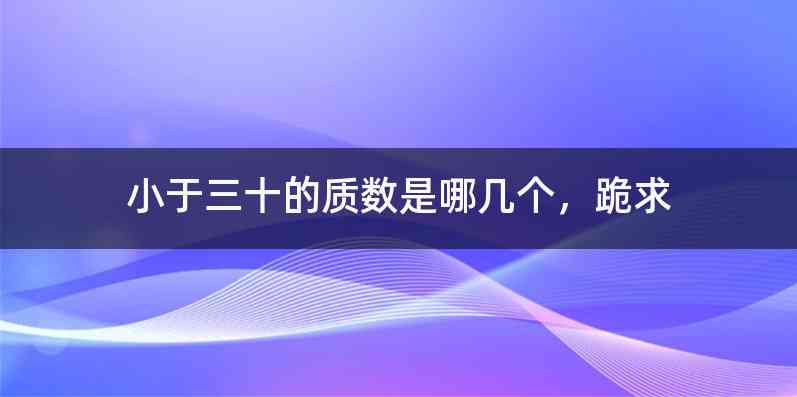 小于三十的质数是哪几个，跪求