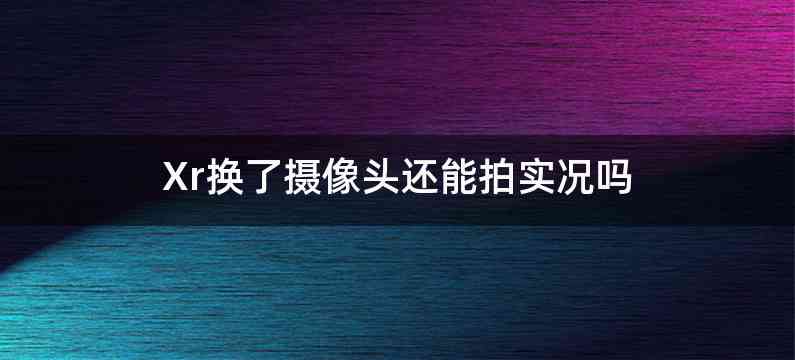 Xr换了摄像头还能拍实况吗