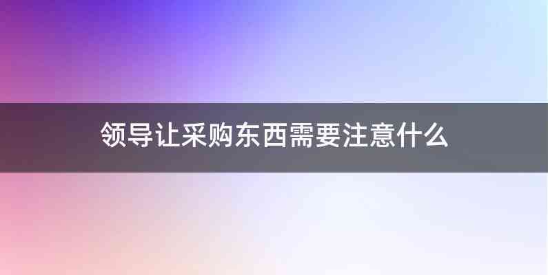 领导让采购东西需要注意什么