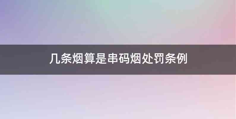 几条烟算是串码烟处罚条例