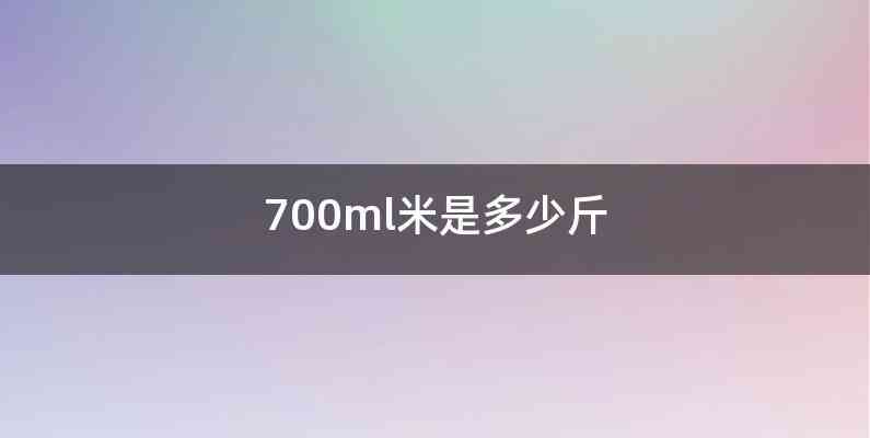 700ml米是多少斤
