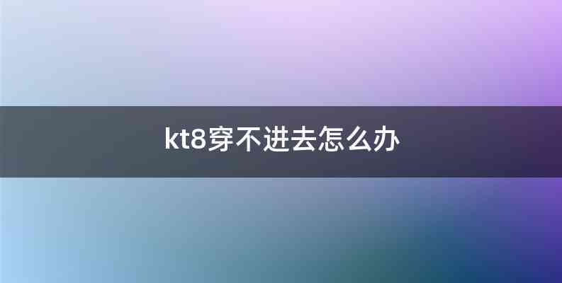 kt8穿不进去怎么办