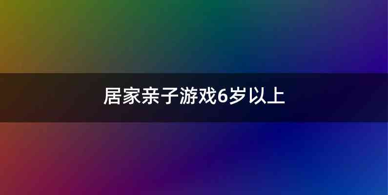 居家亲子游戏6岁以上