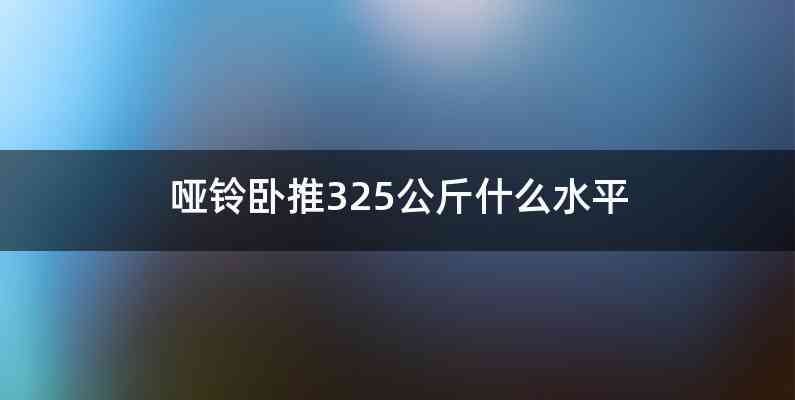 哑铃卧推325公斤什么水平