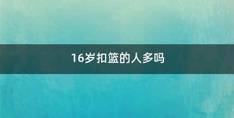 16岁扣篮的人多吗