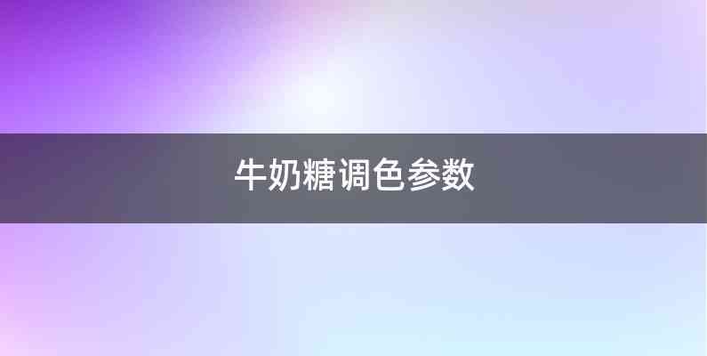 牛奶糖调色参数