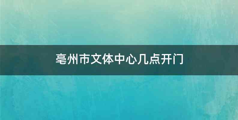 亳州市文体中心几点开门