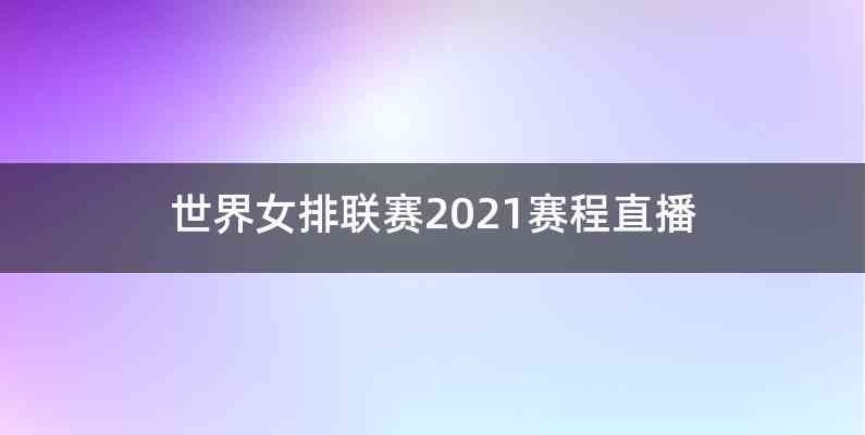 世界女排联赛2021赛程直播