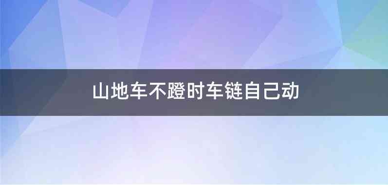 山地车不蹬时车链自己动