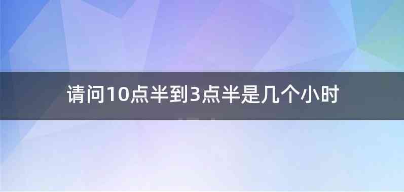 请问10点半到3点半是几个小时