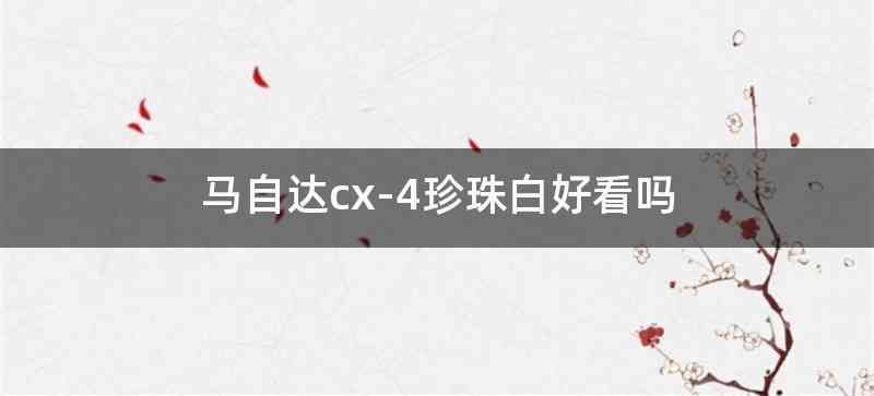 马自达cx-4珍珠白好看吗