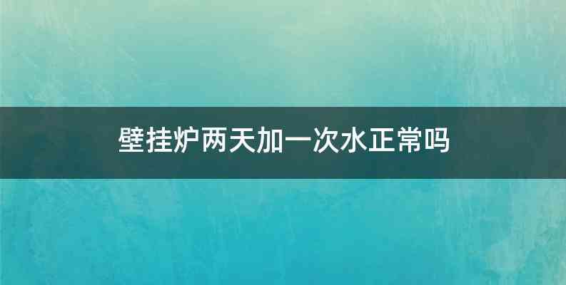 壁挂炉两天加一次水正常吗