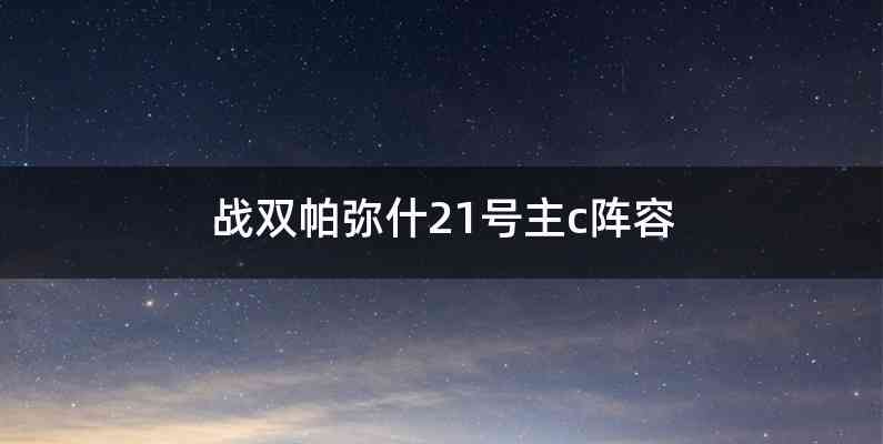 战双帕弥什21号主c阵容