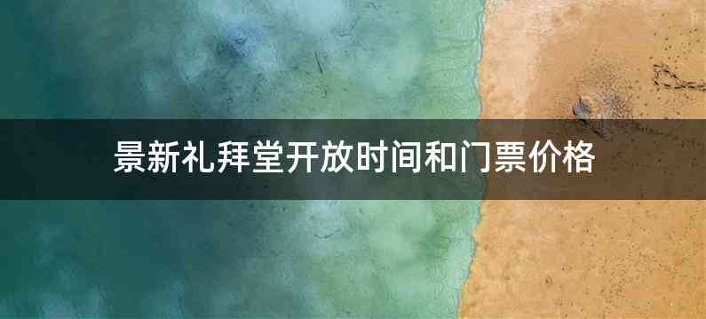 景新礼拜堂开放时间和门票价格