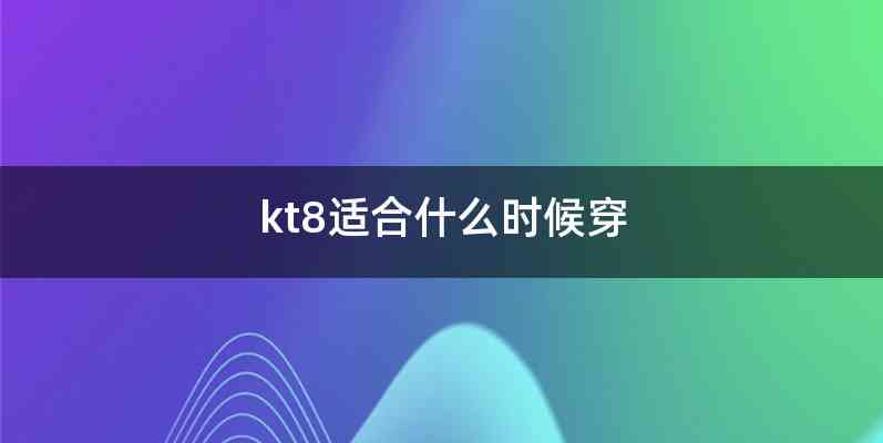 kt8适合什么时候穿