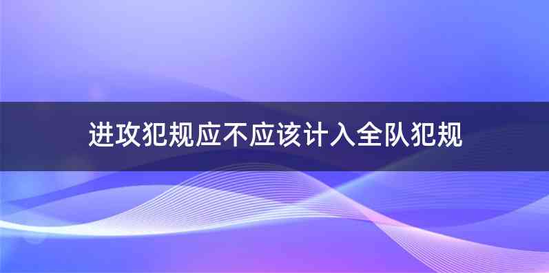 进攻犯规应不应该计入全队犯规