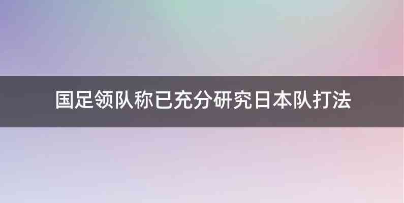 国足领队称已充分研究日本队打法