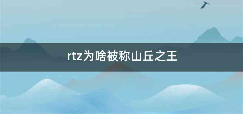 rtz为啥被称山丘之王