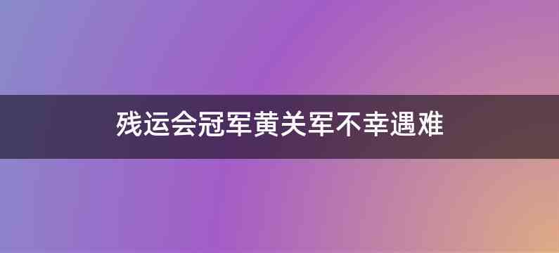 残运会冠军黄关军不幸遇难