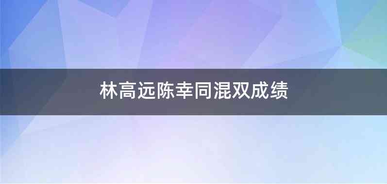 林高远陈幸同混双成绩