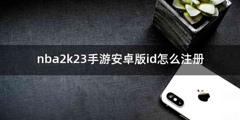 nba2k23手游安卓版id怎么注册