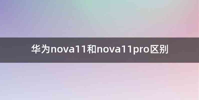 华为nova11和nova11pro区别