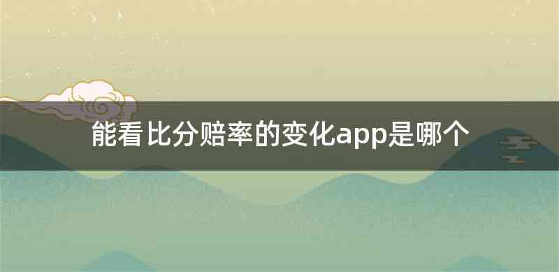 能看比分赔率的变化app是哪个