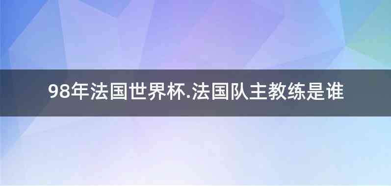 98年法国世界杯.法国队主教练是谁