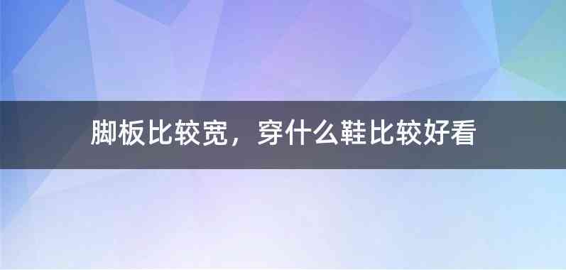 脚板比较宽，穿什么鞋比较好看