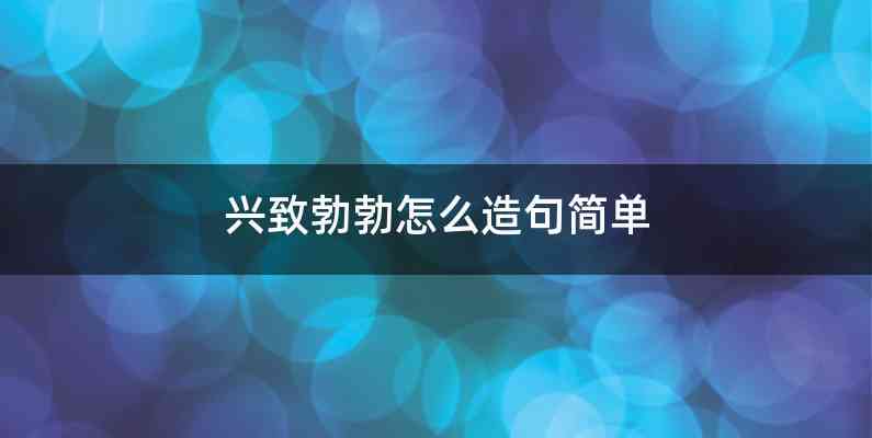 兴致勃勃怎么造句简单