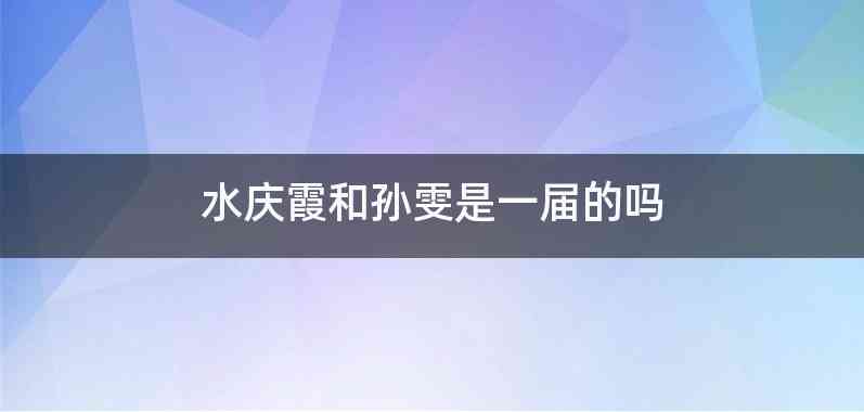 水庆霞和孙雯是一届的吗