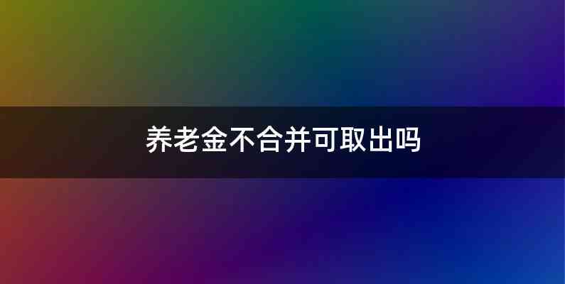 养老金不合并可取出吗