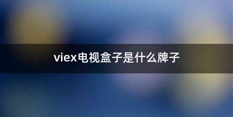 viex电视盒子是什么牌子