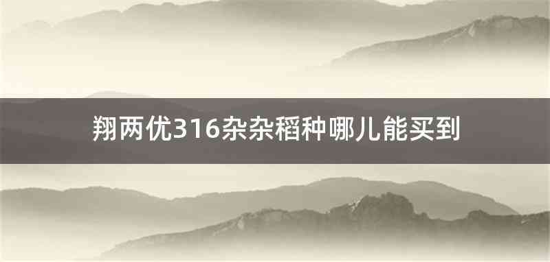 翔两优316杂杂稻种哪儿能买到