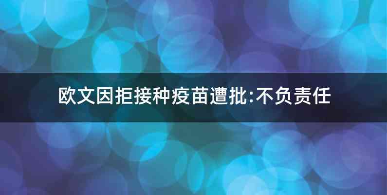 欧文因拒接种疫苗遭批:不负责任