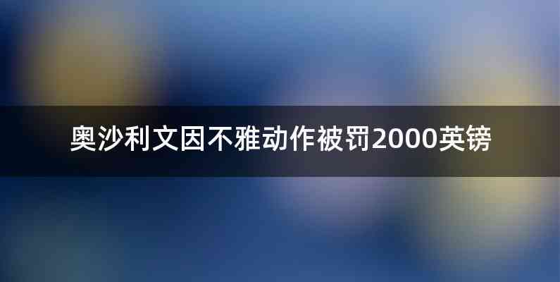 奥沙利文因不雅动作被罚2000英镑