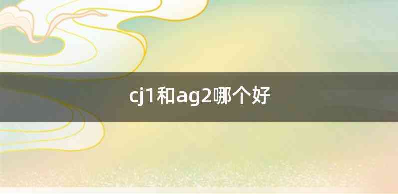 cj1和ag2哪个好