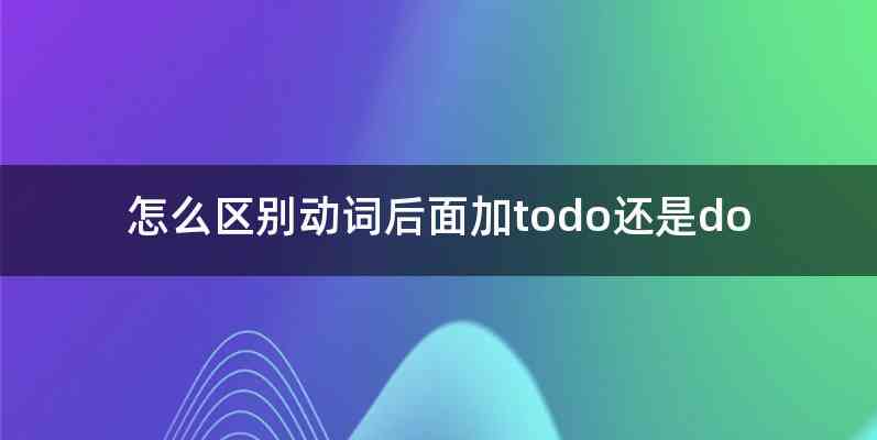 怎么区别动词后面加todo还是do