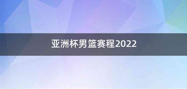 亚洲杯男篮赛程2022
