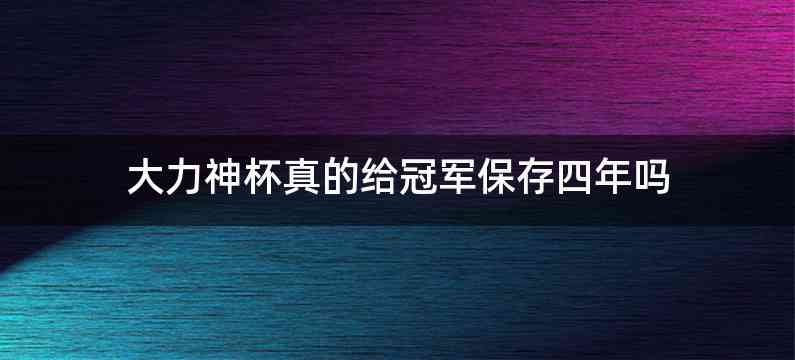 大力神杯真的给冠军保存四年吗