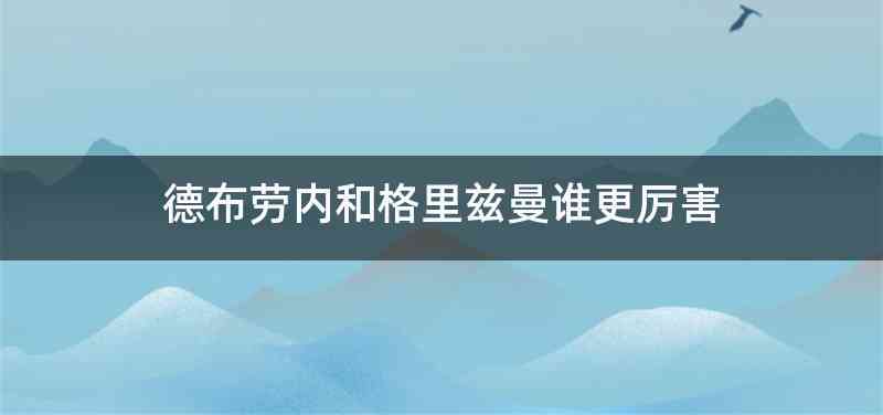 德布劳内和格里兹曼谁更厉害