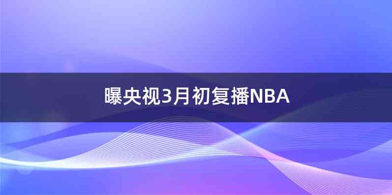 曝央视3月初复播NBA