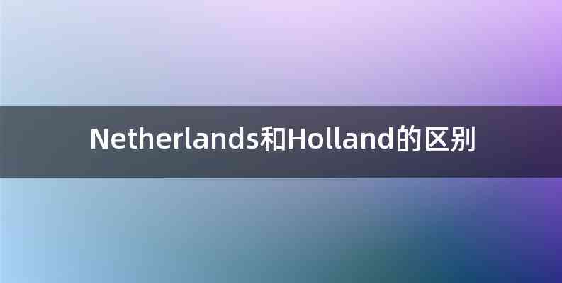 Netherlands和Holland的区别