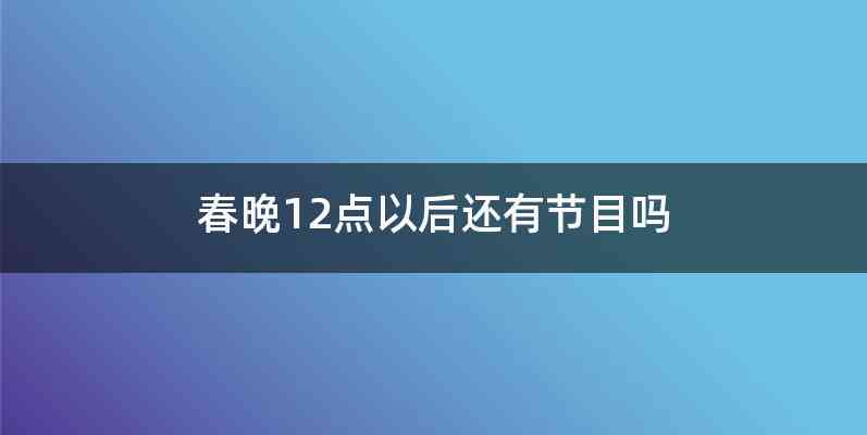 春晚12点以后还有节目吗