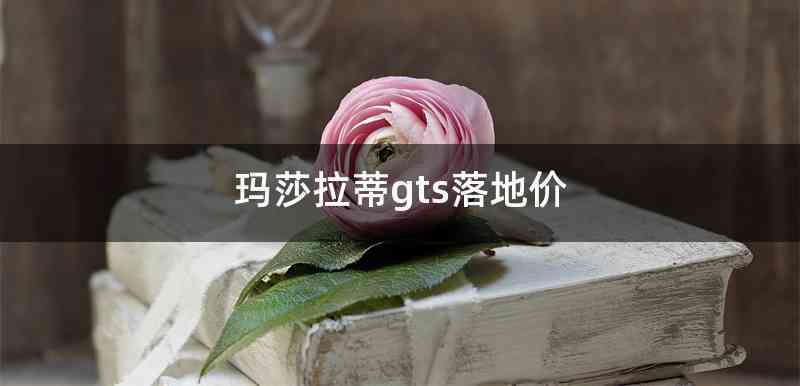 玛莎拉蒂gts落地价