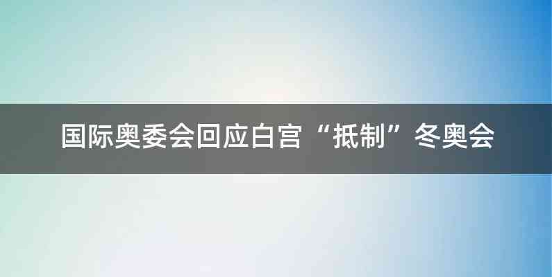 国际奥委会回应白宫“抵制”冬奥会