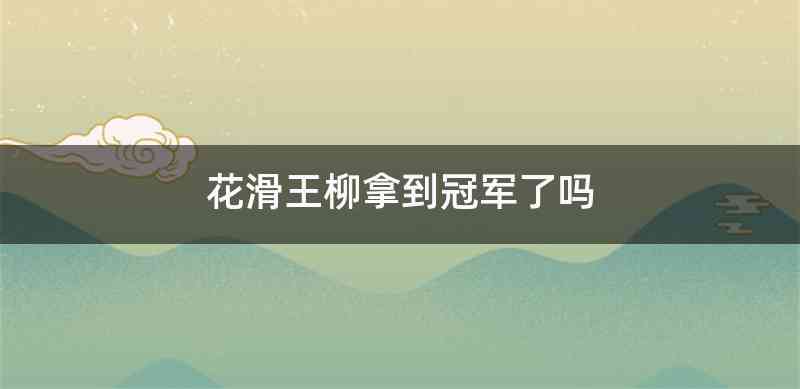 花滑王柳拿到冠军了吗