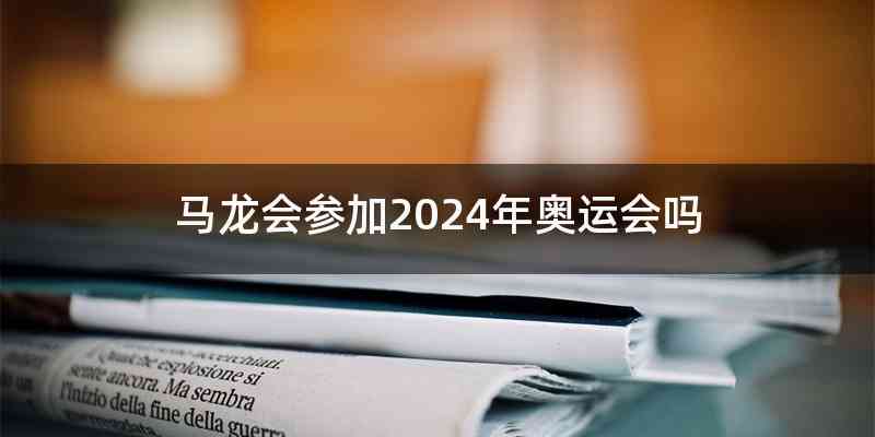 马龙会参加2024年奥运会吗