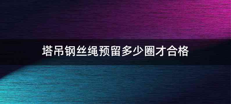 塔吊钢丝绳预留多少圈才合格